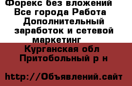 Форекс без вложений. - Все города Работа » Дополнительный заработок и сетевой маркетинг   . Курганская обл.,Притобольный р-н